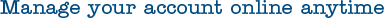 Manage your account online anytime