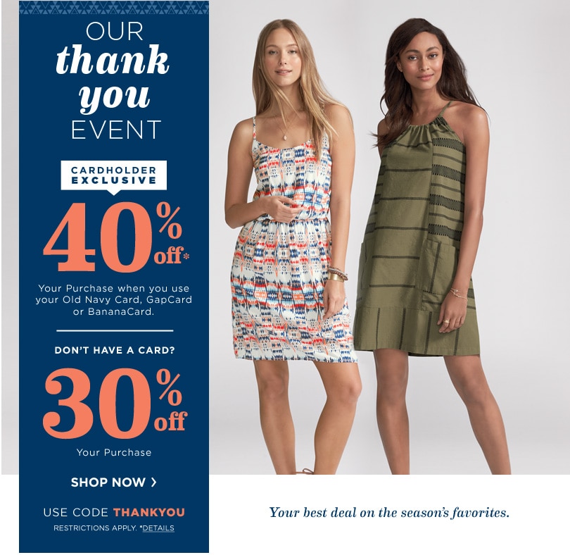 40% off when you use your Old Navy Card, GapCard, or BananaCard. Don't have a card? Take 30% off your order -- use code THANKYOU