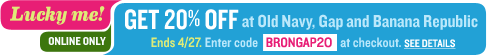 lucky me! i get 20% off at gap, banana republic, and old navy. enter BRONGAP20